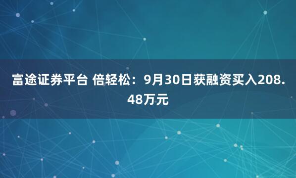 富途证券平台 倍轻松：9月30日获融资买入208.48万元