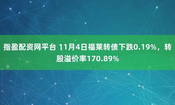指盈配资网平台 11月4日福莱转债下跌0.19%，转股溢价率170.89%