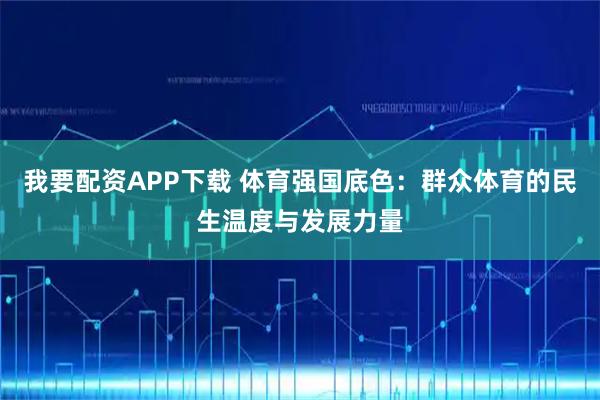 我要配资APP下载 体育强国底色：群众体育的民生温度与发展力量