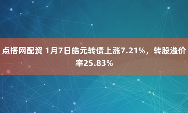 点搭网配资 1月7日皓元转债上涨7.21%，转股溢价率25.83%