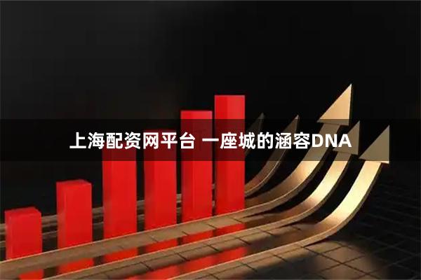 上海配资网平台 一座城的涵容DNA