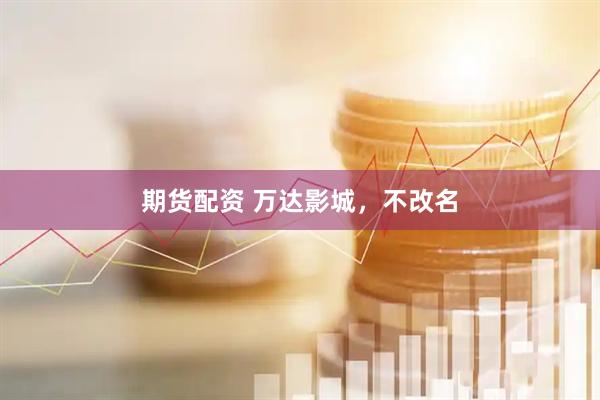 期货配资 万达影城，不改名