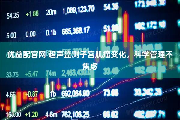 优益配官网 超声监测子宫肌瘤变化，科学管理不焦虑