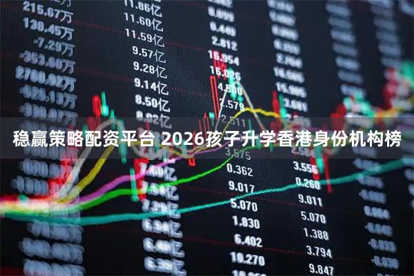稳赢策略配资平台 2026孩子升学香港身份机构榜