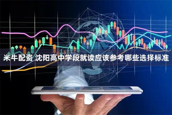 米牛配资 沈阳高中学段就读应该参考哪些选择标准