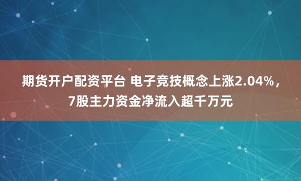 期货开户配资平台 电子竞技概念上涨2.04%，7股主力资金净流入超千万元
